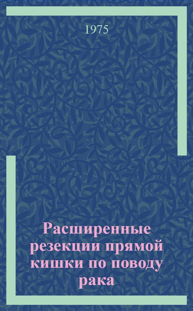 Расширенные резекции прямой кишки по поводу рака : Учеб. пособие