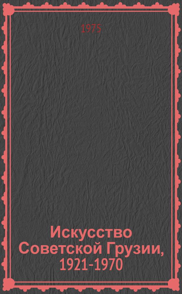 Искусство Советской Грузии, 1921-1970 : Живопись, графика, скульптура