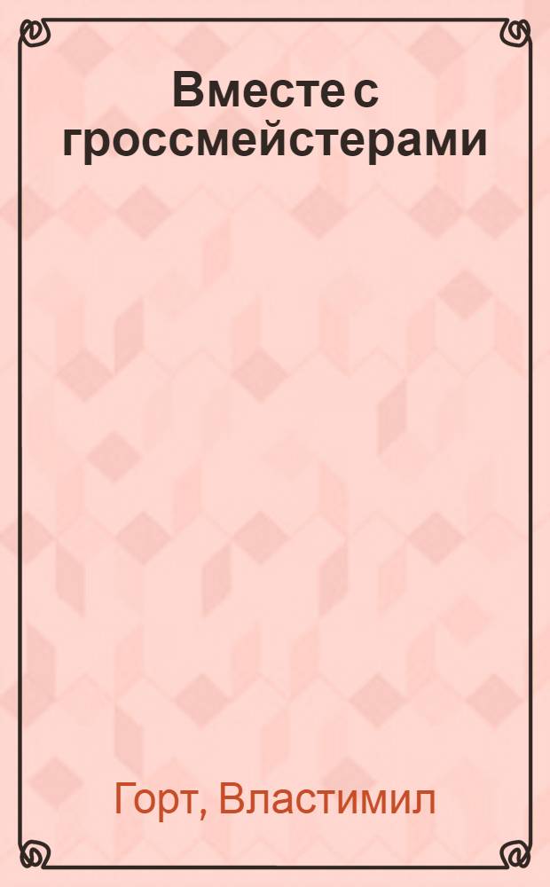 Вместе с гроссмейстерами : Пер. с чеш.