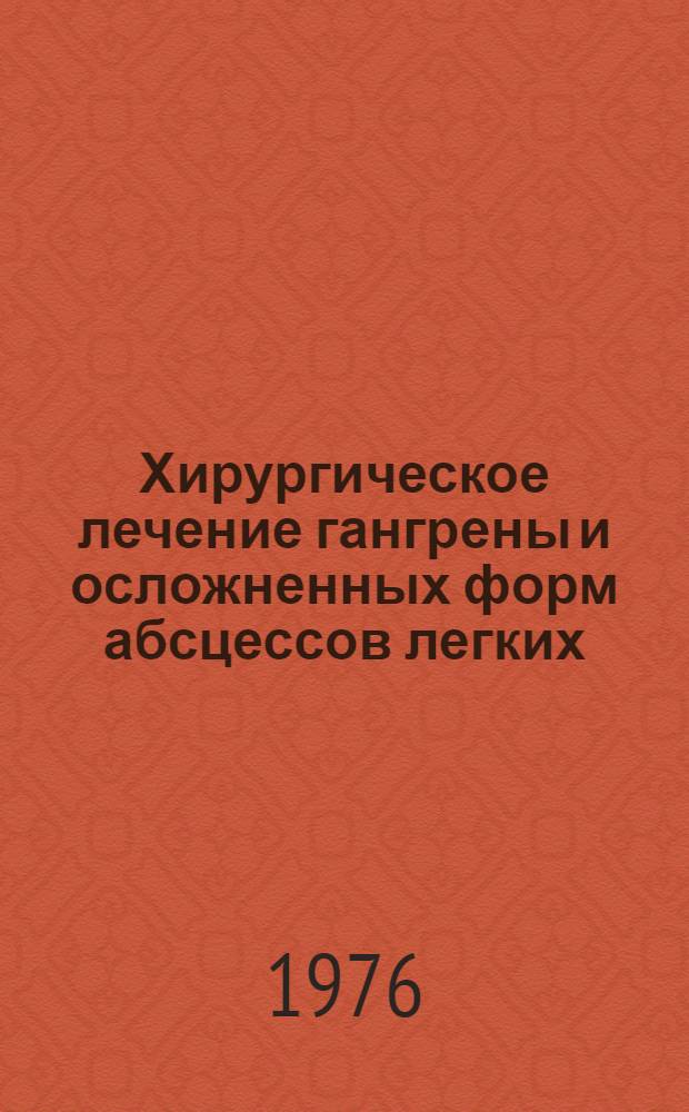 Хирургическое лечение гангрены и осложненных форм абсцессов легких : Автореф. дис. на соиск. учен. степени д-ра мед. наук : (14.00.27)