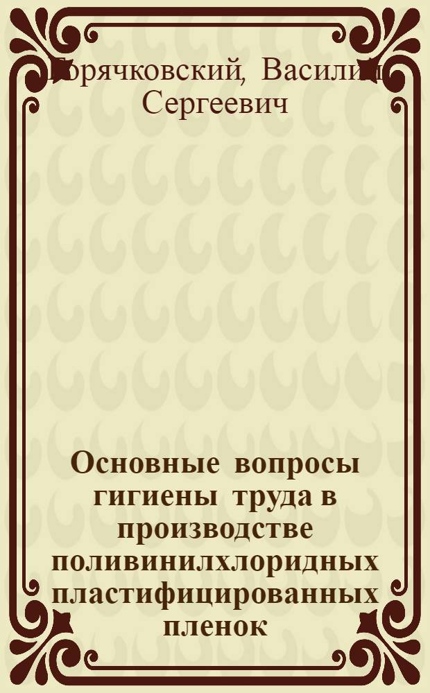 Основные вопросы гигиены труда в производстве поливинилхлоридных пластифицированных пленок : (Искусств. кожи) : Автореф. дис. на соиск. учен. степени канд. мед. наук : (14.00.07)
