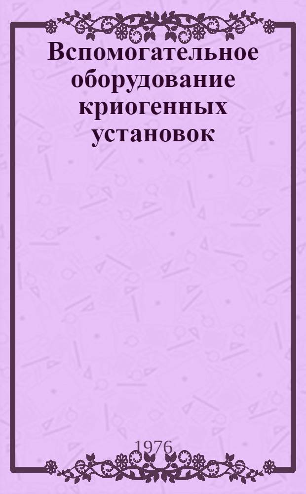 Вспомогательное оборудование криогенных установок : Учеб. пособие