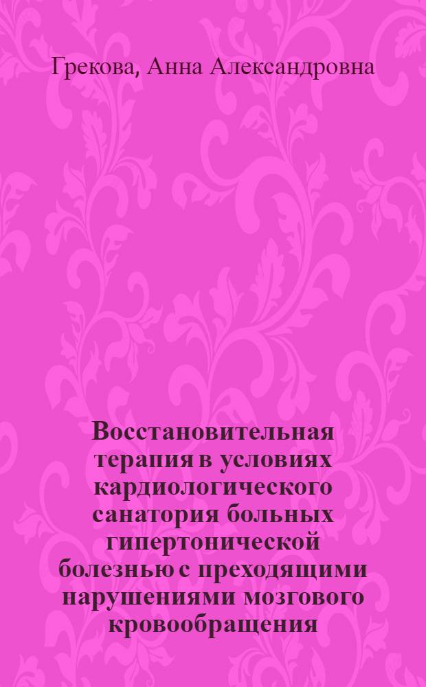 Восстановительная терапия в условиях кардиологического санатория больных гипертонической болезнью с преходящими нарушениями мозгового кровообращения : Автореф. дис. на соиск. учен. степени канд. мед. наук : (14.00.13)