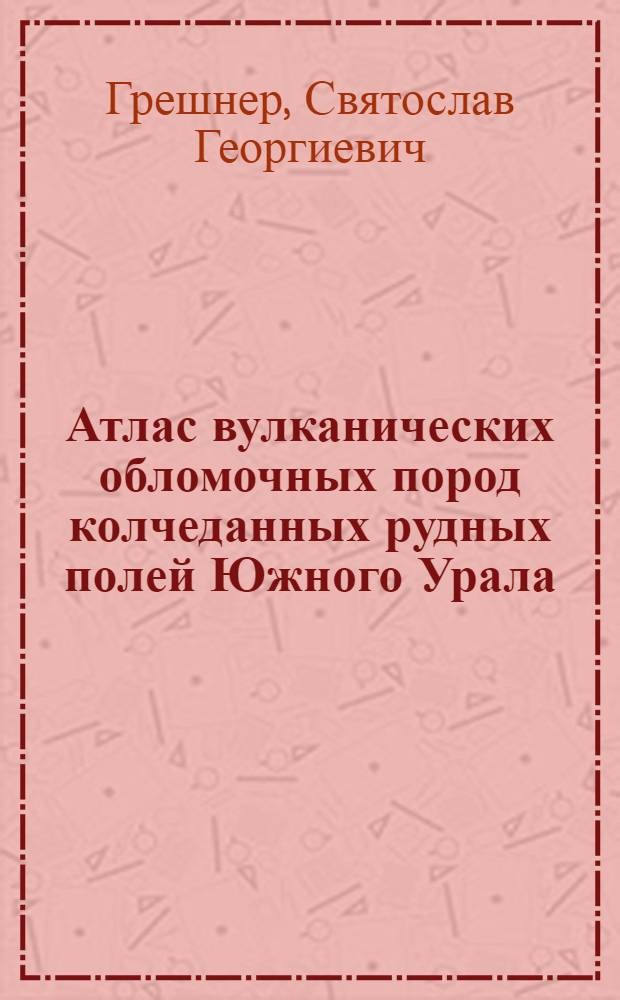 Атлас вулканических обломочных пород колчеданных рудных полей Южного Урала