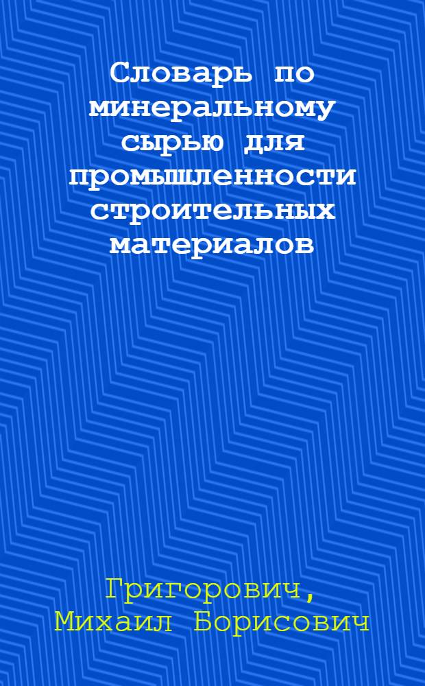 Словарь по минеральному сырью для промышленности строительных материалов