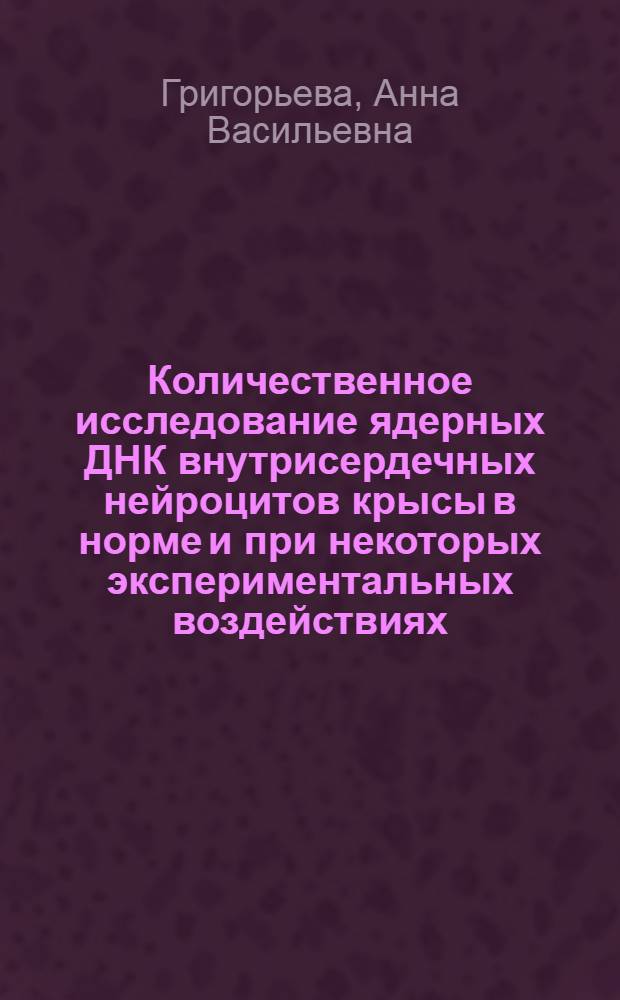Количественное исследование ядерных ДНК внутрисердечных нейроцитов крысы в норме и при некоторых экспериментальных воздействиях : Автореф. дис. на соиск. учен. степени канд. мед. наук : (14.00.23)