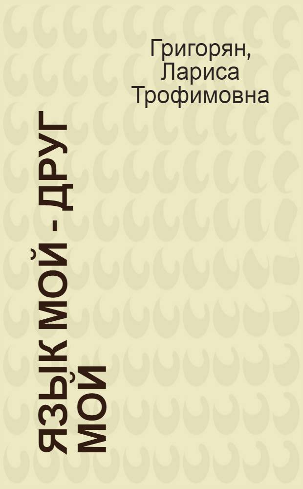 Язык мой - друг мой : (Материалы для внеклассной работы по рус. яз.)