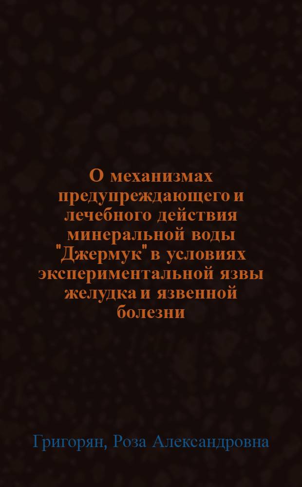 О механизмах предупреждающего и лечебного действия минеральной воды "Джермук" в условиях экспериментальной язвы желудка и язвенной болезни : Автореф. дис. на соиск. учен. степени д-ра мед. наук : (14.00.34)