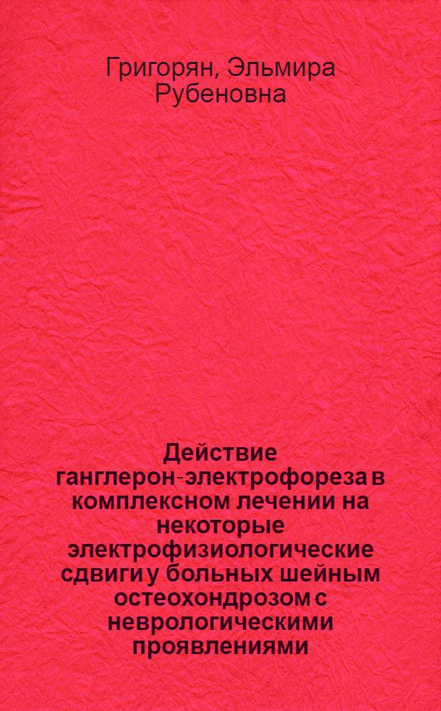 Действие ганглерон-электрофореза в комплексном лечении на некоторые электрофизиологические сдвиги у больных шейным остеохондрозом с неврологическими проявлениями : Автореф. дис. на соиск. учен. степени канд. мед. наук : (14.00.34)