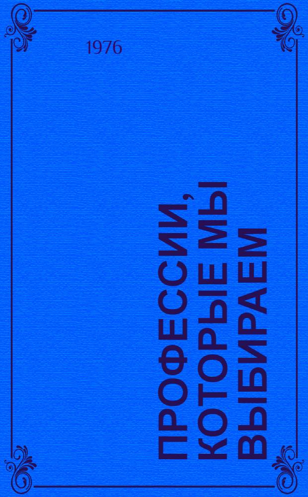 Профессии, которые мы выбираем: (о производстве и рабочих профессиях) : Беседы о книгах