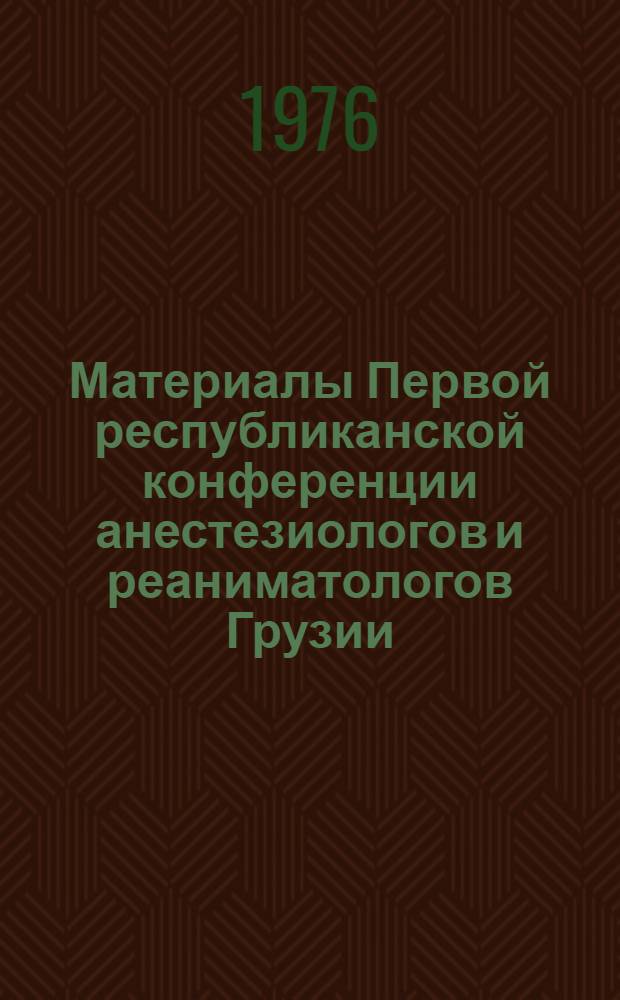 Материалы Первой республиканской конференции анестезиологов и реаниматологов Грузии, 4-6 октября 1976 г.