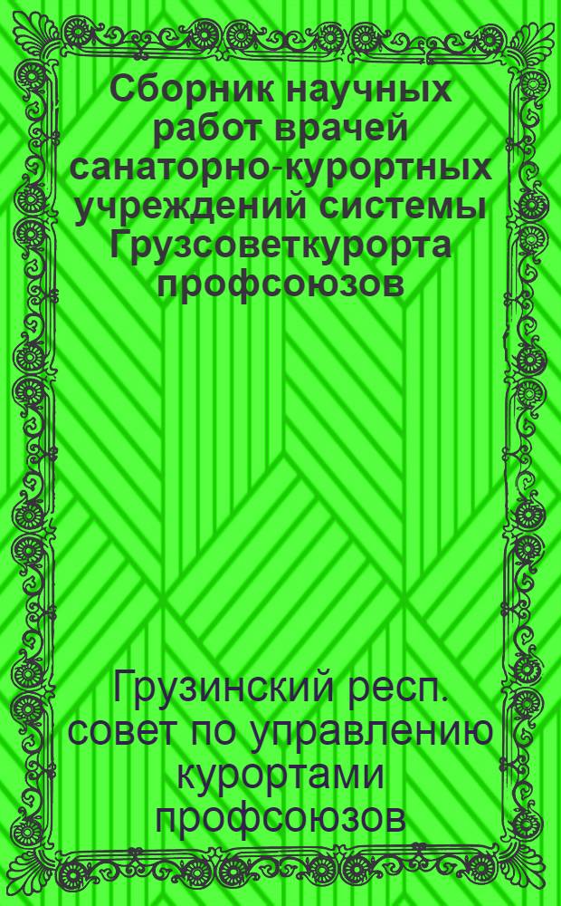 Сборник научных работ врачей санаторно-курортных учреждений системы Грузсоветкурорта профсоюзов
