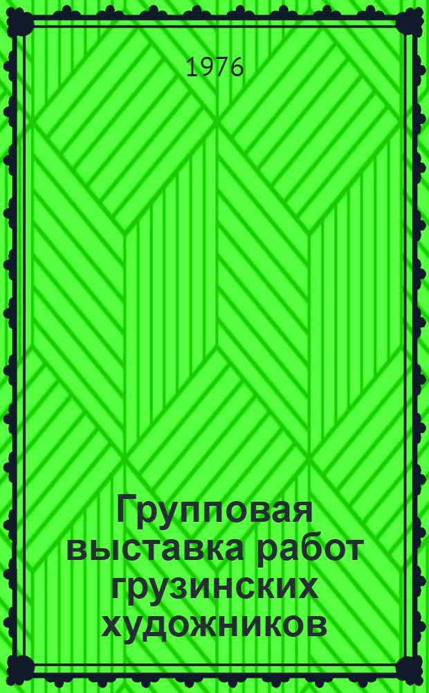 Групповая выставка работ грузинских художников : Живопись : Каталог : Выставочный павильон, г. Юрмала, Дзинтари, 1976 г., июнь