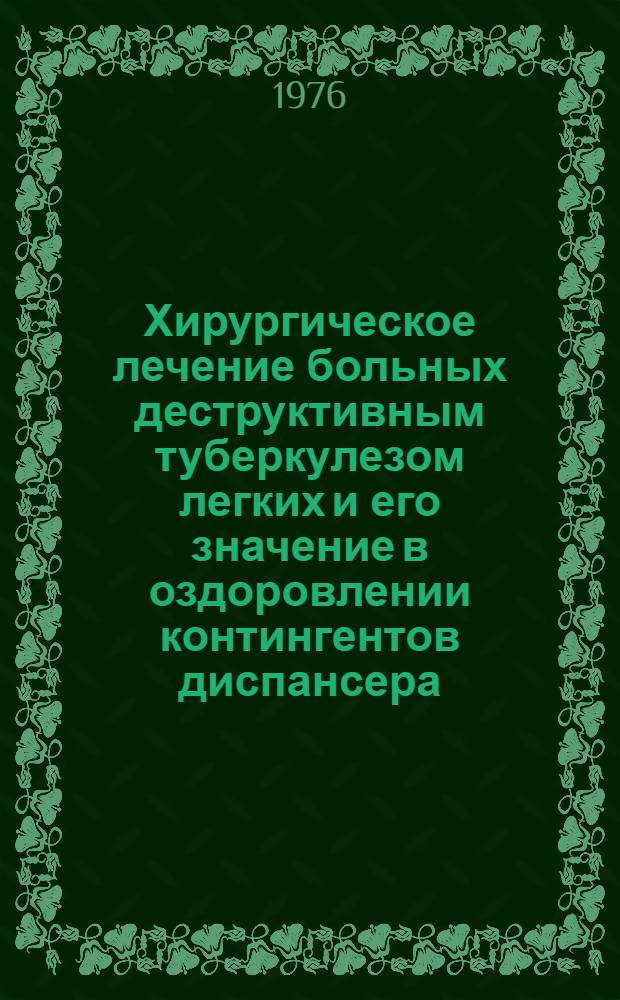 Хирургическое лечение больных деструктивным туберкулезом легких и его значение в оздоровлении контингентов диспансера : Автореф. дис. на соиск. учен. степени канд. мед. наук : (14.00.27)