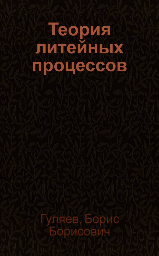 Теория литейных процессов : Учеб. пособие для вузов по специальности "Литейное производство черных и цвет. металлов" и "Машины и технология литейного производства"