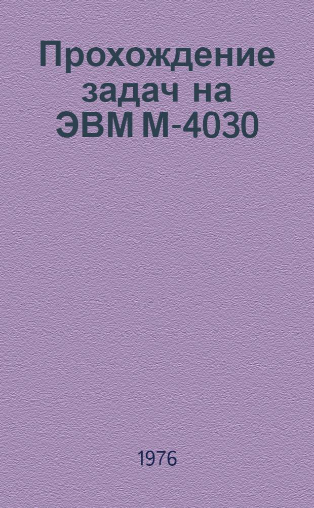 Прохождение задач на ЭВМ М-4030 : (Материалы по мат. обеспечению)
