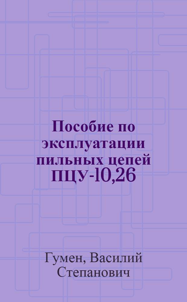 Пособие по эксплуатации пильных цепей ПЦУ-10,26