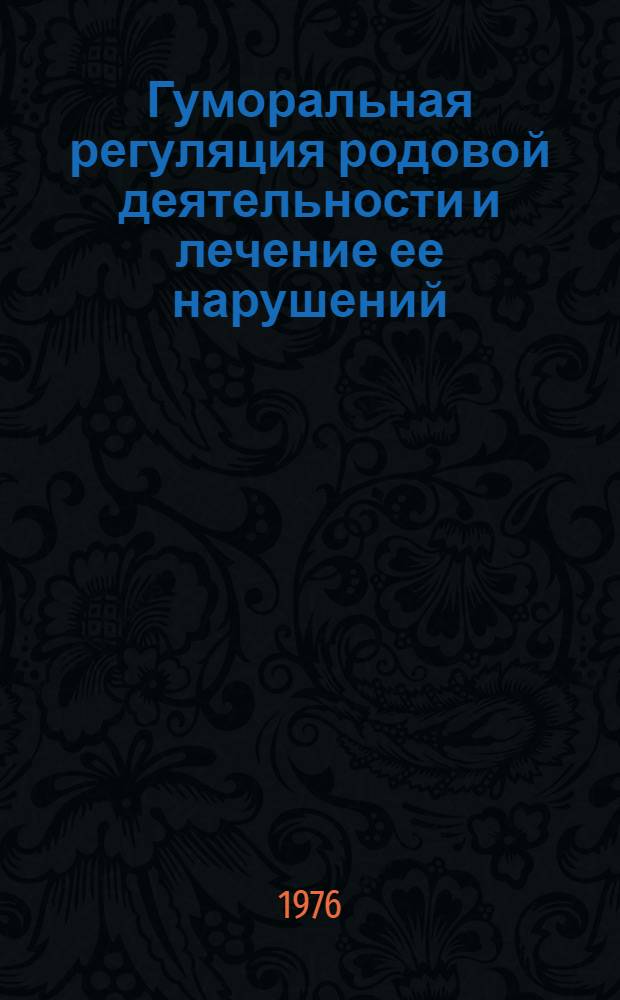 Гуморальная регуляция родовой деятельности и лечение ее нарушений : Сборник науч. трудов