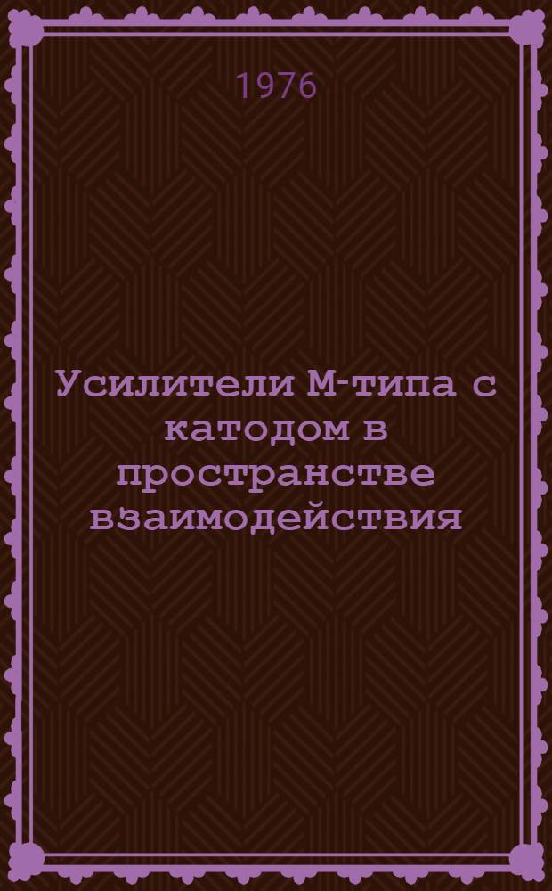 Усилители М-типа с катодом в пространстве взаимодействия : Учеб. пособие для специальности "Электронные приборы" 0611