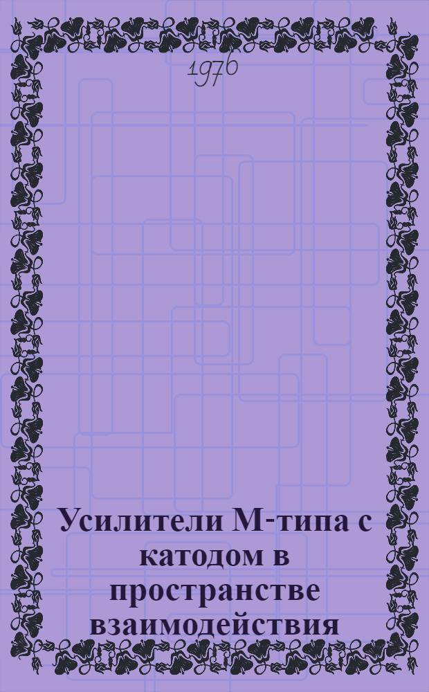 Усилители М-типа с катодом в пространстве взаимодействия : [Учеб. пособие для специальности "Электронные приборы" 0611]. Ч. 2 : Расчет параметров и технология изготовления
