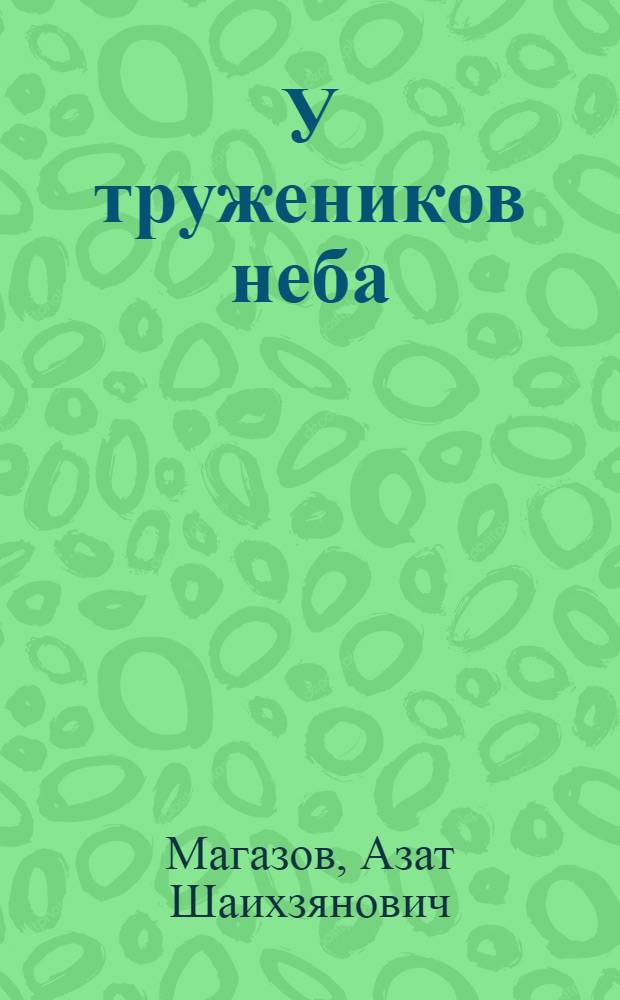 У тружеников неба : Докум. повесть : Для сред. школьного возраста