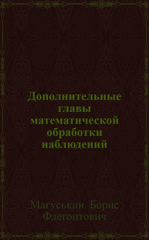 Дополнительные главы математической обработки наблюдений : Вопросы обоснования способа наименьших квадратов : Учеб. пособие