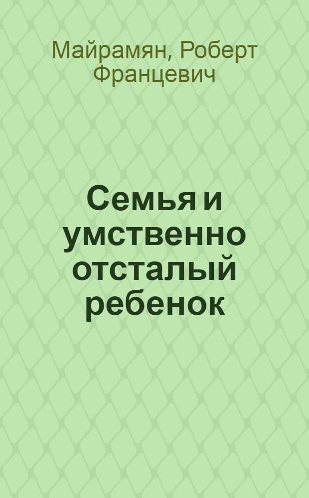 Семья и умственно отсталый ребенок : (Психопатол. и психол. аспекты проблемы) : Автореф. дис. на соиск. учен. степени канд. мед. наук : (14.00.18)