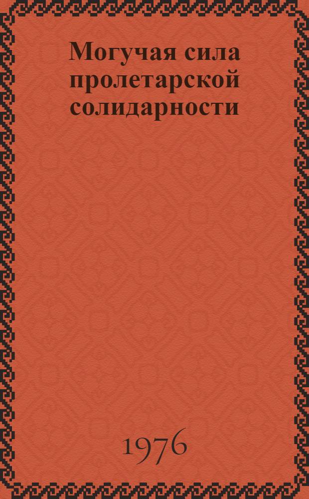 Могучая сила пролетарской солидарности : (Поддержка зарубеж. пролетариатом Сов. страны в 1921-1925 гг.)