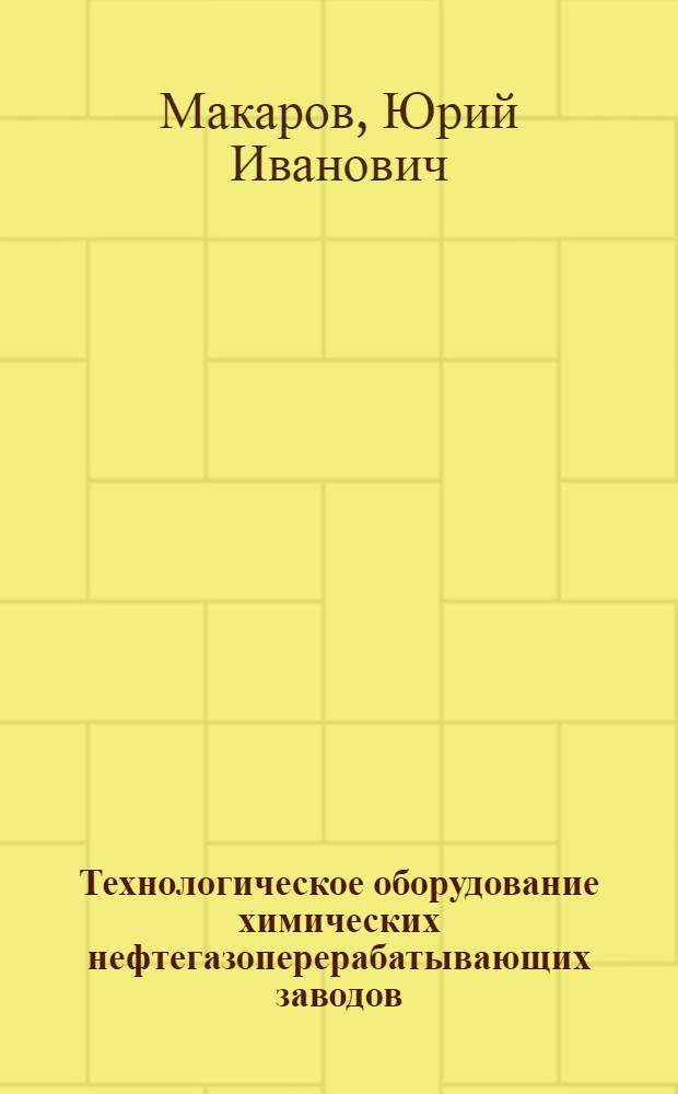 Технологическое оборудование химических нефтегазоперерабатывающих заводов : Учебник для техникумов