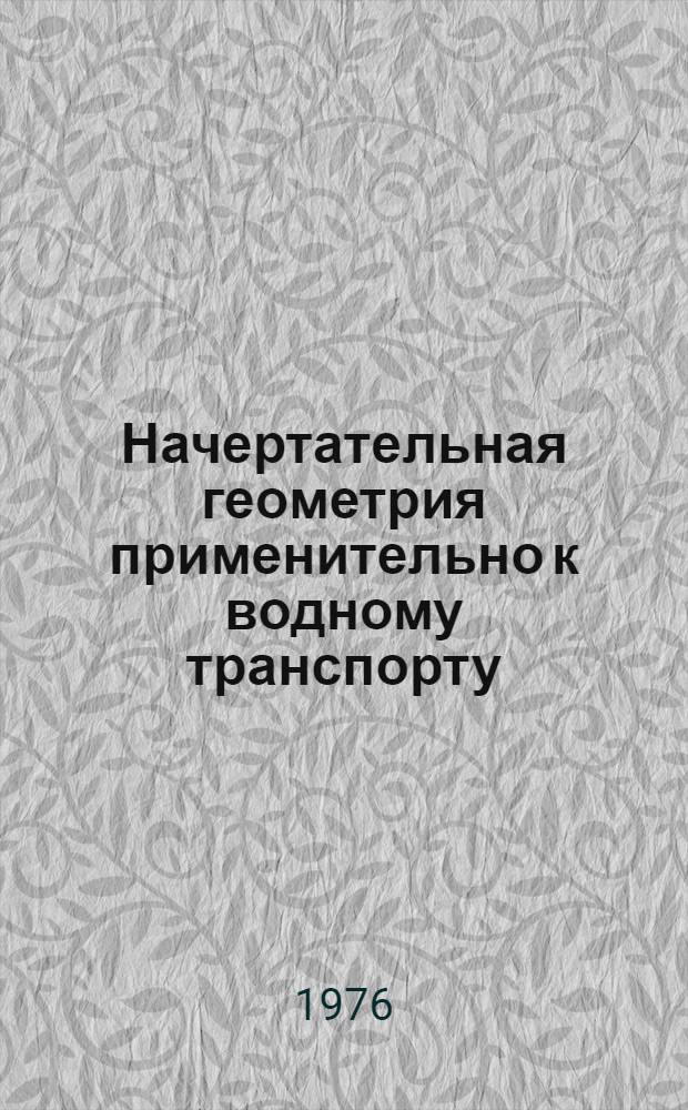 Начертательная геометрия применительно к водному транспорту : Методы преобразования, кривые линии, поверхности, развертки : Учеб.-метод. пособие