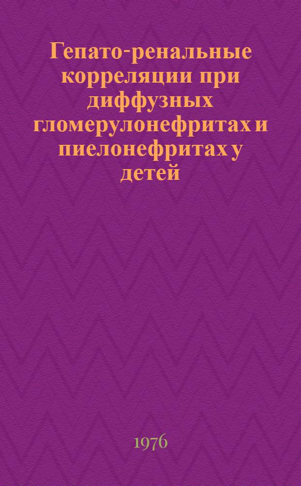 Гепато-ренальные корреляции при диффузных гломерулонефритах и пиелонефритах у детей : Автореф. дис. на соиск. учен. степени д-ра мед. наук