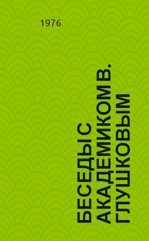 Беседы с академиком В. Глушковым