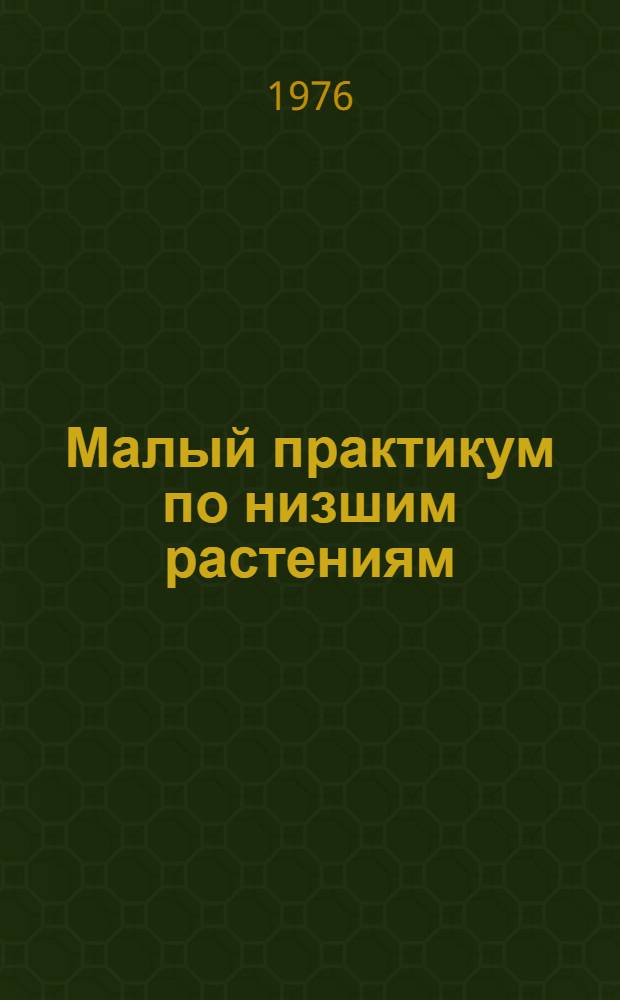 Малый практикум по низшим растениям : Для вузов по специальности "Биология"