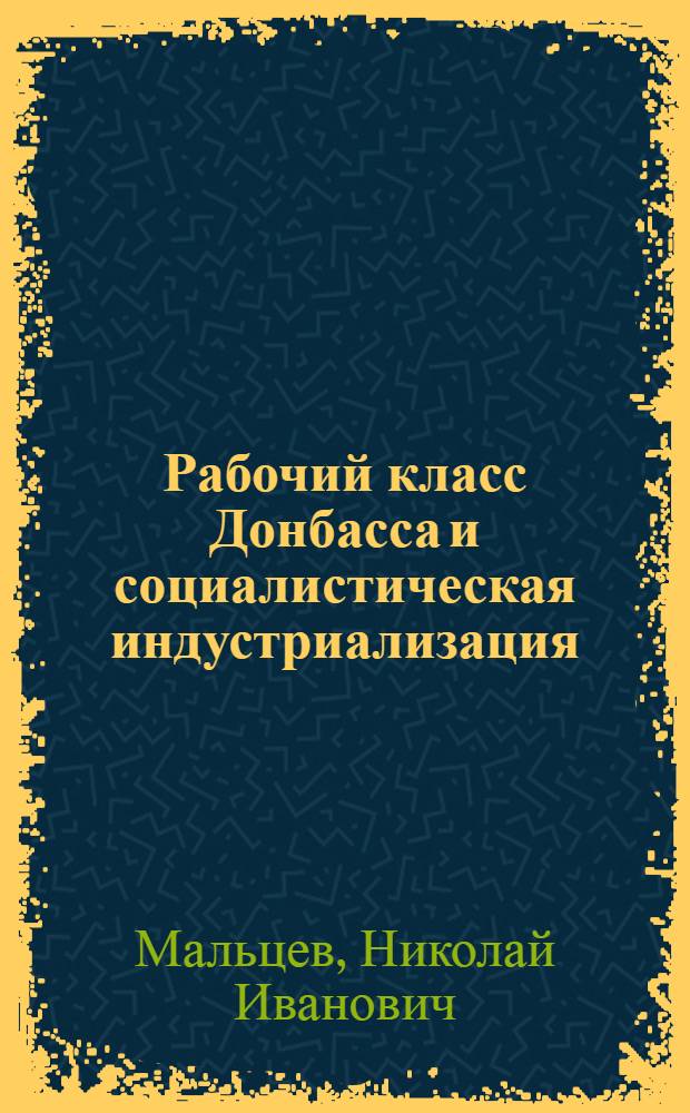 Рабочий класс Донбасса и социалистическая индустриализация : (Борьба парт. организаций за культ.-техн. прогресс в 1926-1937 гг.)