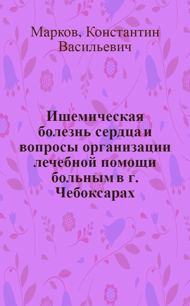 Ишемическая болезнь сердца и вопросы организации лечебной помощи больным в г. Чебоксарах : Автореф. дис. на соиск. учен. степени д-ра мед. наук : (14.00.05)