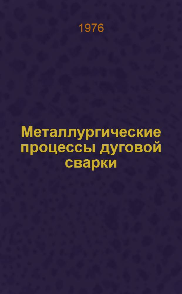 Металлургические процессы дуговой сварки : (Курс лекций для специалистов-сварщиков)