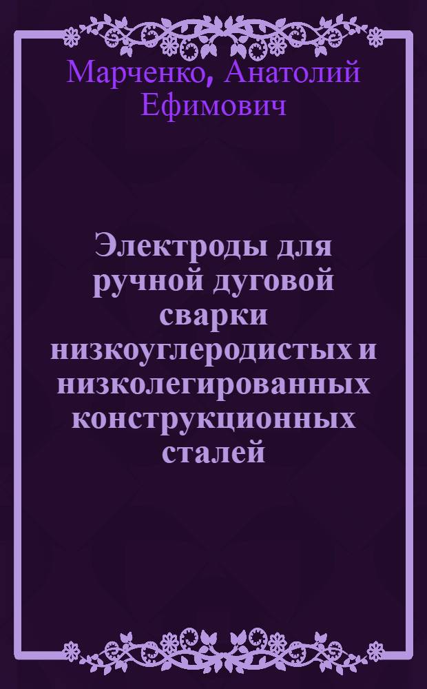 Электроды для ручной дуговой сварки низкоуглеродистых и низколегированных конструкционных сталей : (Курс лекций для специалистов-сварщиков)