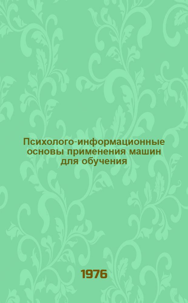 Психолого-информационные основы применения машин для обучения : (Материалы лекций, прочит. в Политехн. музее на фак. программир. обучения)