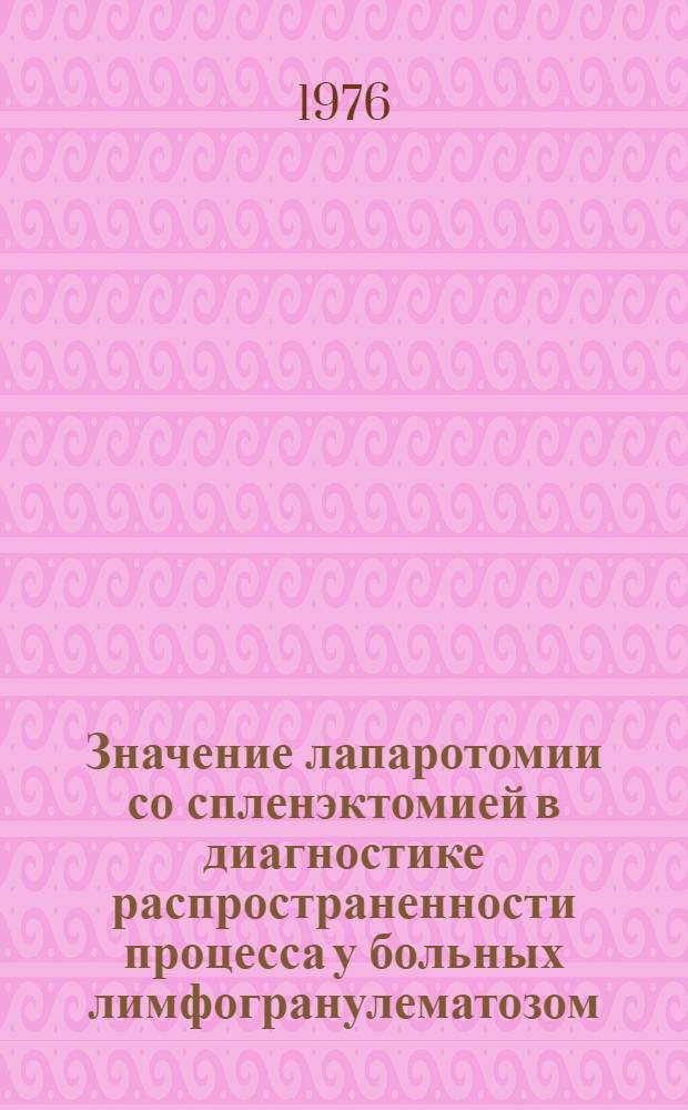 Значение лапаротомии со спленэктомией в диагностике распространенности процесса у больных лимфогранулематозом : Автореф. дис. на соиск. учен. степени канд. мед. наук : (14.00.14)