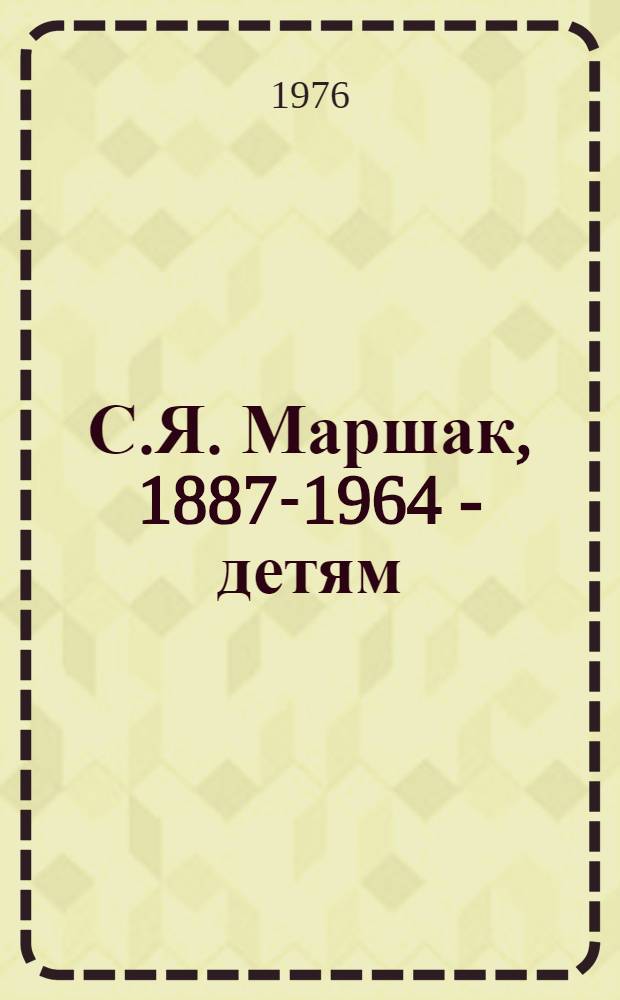 С.Я. Маршак, 1887-1964 - детям : (Метод.-библиогр. материалы в помощь работе с учащимися 1-3 кл.)