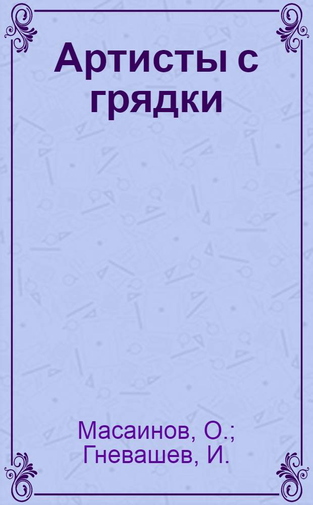 Артисты с грядки : Для мл. школьного возраста