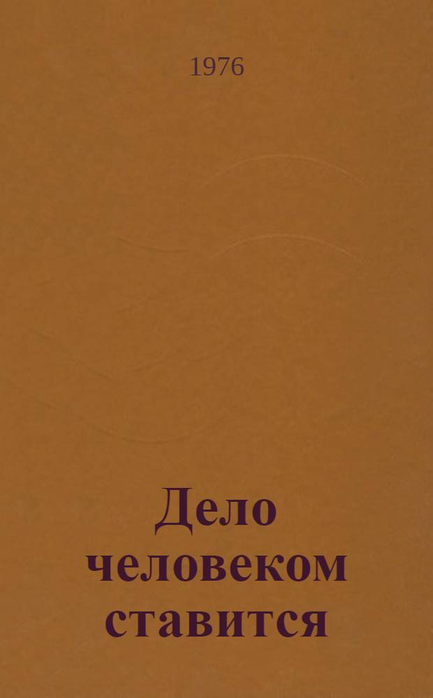 Дело человеком ставится : Очерки