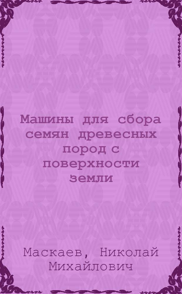 Машины для сбора семян древесных пород с поверхности земли : Обзор
