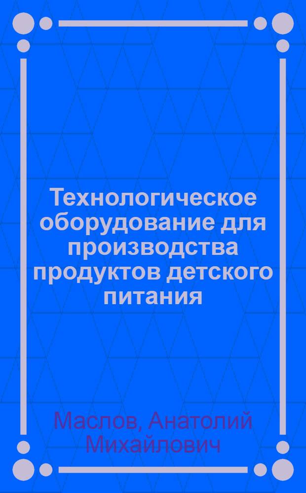 Технологическое оборудование для производства продуктов детского питания : Конспект лекций