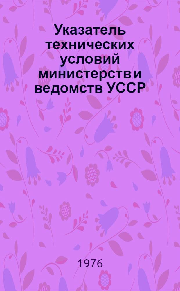 Указатель технических условий министерств и ведомств УССР : (По состоянию на 01.01.76)