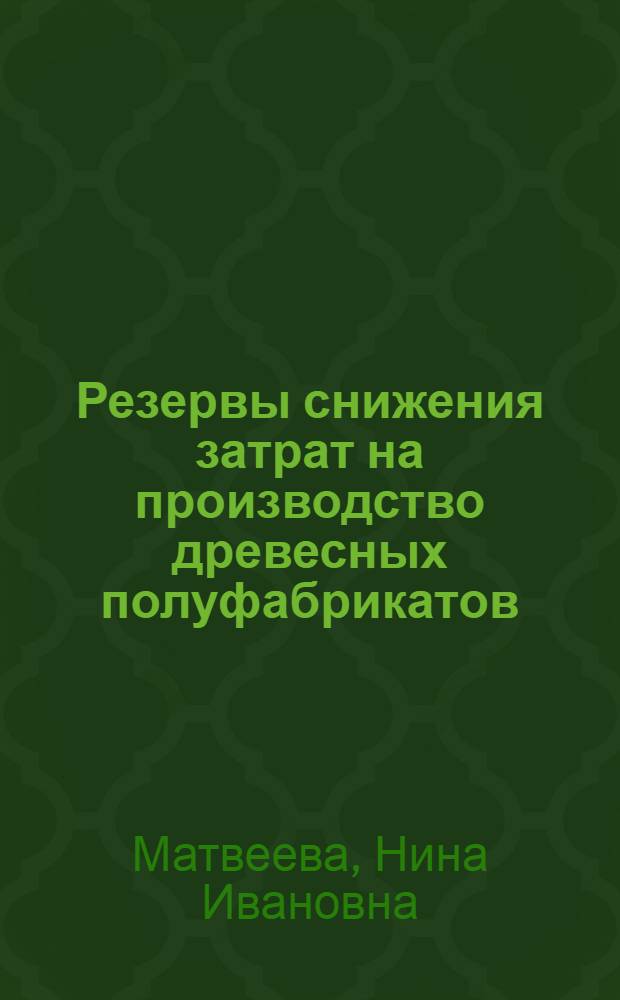Резервы снижения затрат на производство древесных полуфабрикатов : (Обзор)