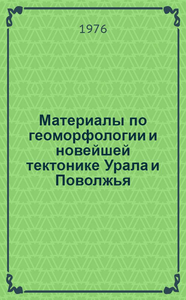 Материалы по геоморфологии и новейшей тектонике Урала и Поволжья : Сборник статей