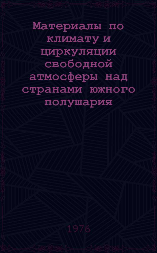 Материалы по климату и циркуляции свободной атмосферы над странами южного полушария : [Таблицы]. Вып. 1. Т. 1 : Основные статистические характеристики ветра. Средние значения температуры и влажности воздуха. Т. 2. Характеристики кинетической энергии и момента количества движения