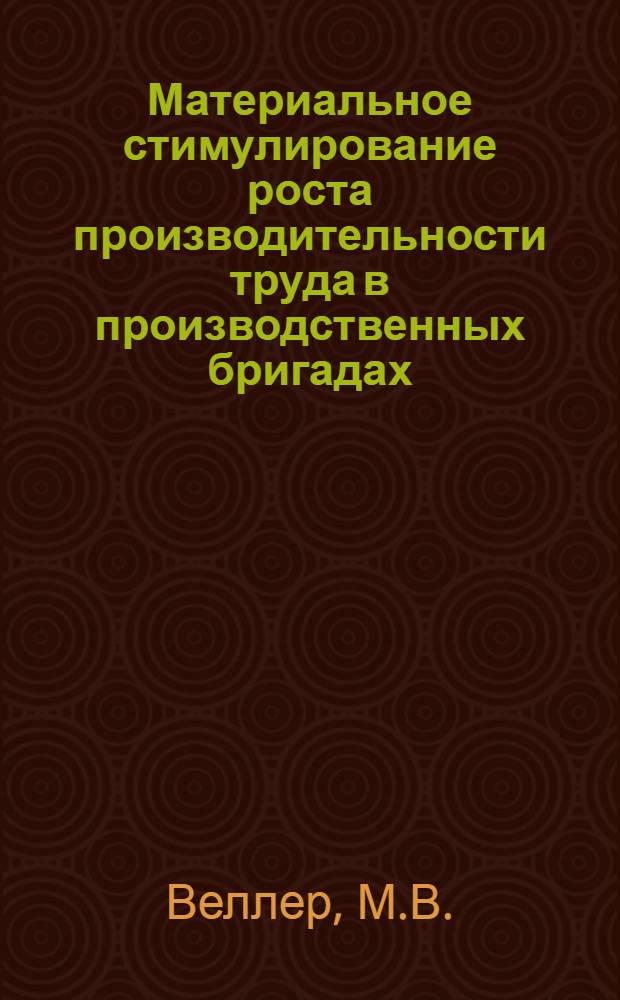 Материальное стимулирование роста производительности труда в производственных бригадах : Метод. пособие для системы повышения квалификации