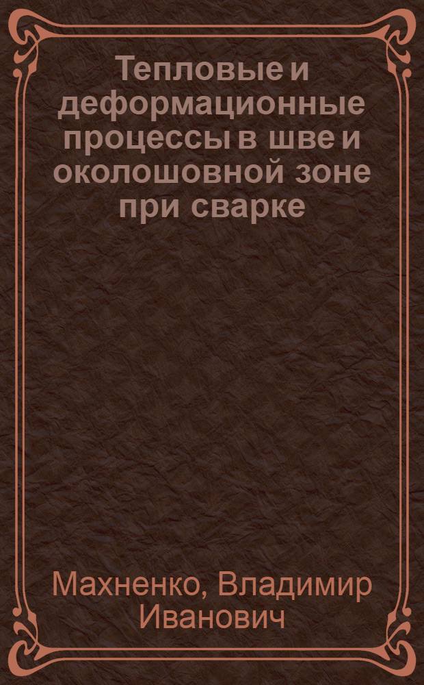 Тепловые и деформационные процессы в шве и околошовной зоне при сварке : (Курс лекций для спецалистов сварщиков)
